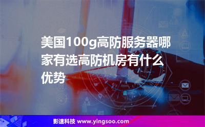 美國(guó)100g高防服務(wù)器哪家有選高防機(jī)房有什么優(yōu)勢(shì) 美國(guó)100g高防服務(wù)器哪家有選高防機(jī)房有什么優(yōu)勢(shì)