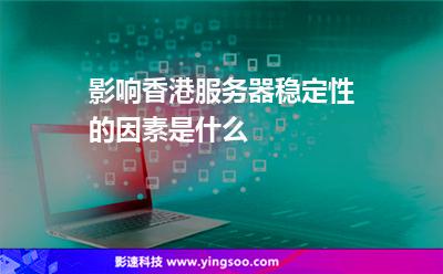 影響香港服務(wù)器穩(wěn)定性的因素是什么 影響香港服務(wù)器穩(wěn)定性的因素是什么