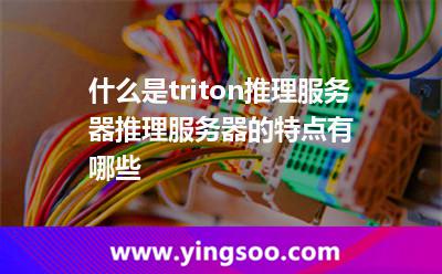 什么是triton推理服務(wù)器?推理服務(wù)器的特點(diǎn)有哪些? 什么是triton推理服務(wù)器?推理服務(wù)器的特點(diǎn)有哪些?
