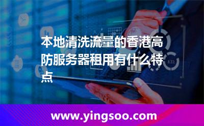 本地清洗流量的香港高防服務(wù)器租用有什么特點 本地清洗流量的香港高防服務(wù)器租用有什么特點