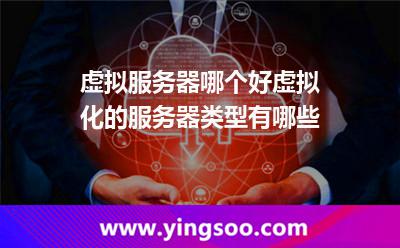 虛擬服務(wù)器哪個(gè)好虛擬化的服務(wù)器類型有哪些 虛擬服務(wù)器哪個(gè)好虛擬化的服務(wù)器類型有哪些