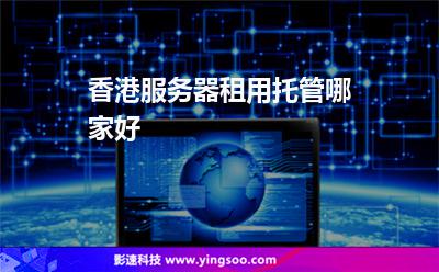 香港服務(wù)器租用托管哪家好 香港服務(wù)器租用托管哪家好