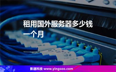 租用國(guó)外服務(wù)器多少錢(qián)一個(gè)月 租用國(guó)外服務(wù)器多少錢(qián)一個(gè)月