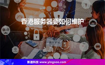 香港服務(wù)器要如何維護(hù) 香港服務(wù)器要如何維護(hù)