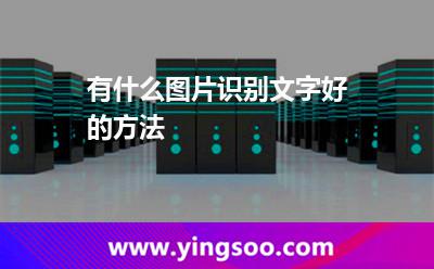 有什么圖片識(shí)別文字好的方法 有什么圖片識(shí)別文字好的方法