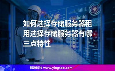服務(wù)器選擇:如何選擇存儲(chǔ)服務(wù)器租用?選擇存儲(chǔ)服務(wù)器有哪三點(diǎn)特性? 服務(wù)器選擇