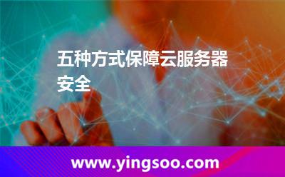 五種方式保障云服務(wù)器安全 五種方式保障云服務(wù)器安全