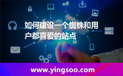 如何建設(shè)一個(gè)蜘蛛和用戶(hù)都喜愛(ài)的站點(diǎn) 如何建設(shè)一個(gè)蜘蛛和用戶(hù)都喜愛(ài)的站點(diǎn)