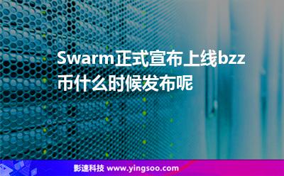 Swarm正式宣布上線，bzz幣什么時(shí)候發(fā)布呢