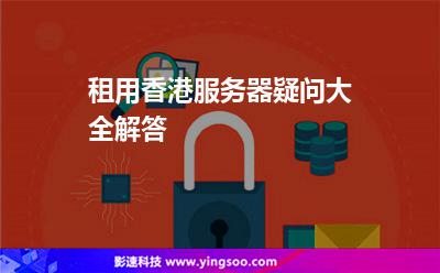 租用香港服務(wù)器疑問(wèn)大全解答