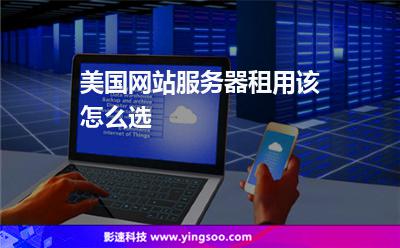 美國(guó)網(wǎng)站服務(wù)器租用該怎么選 美國(guó)網(wǎng)站服務(wù)器租用該怎么選