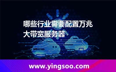 服務(wù)器帶寬_哪些行業(yè)需要配置萬(wàn)兆大帶寬服務(wù)器  服務(wù)器帶寬