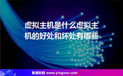 虛擬主機(jī)是什么虛擬主機(jī)的好處和壞處有哪些 虛擬主機(jī)是什么虛擬主機(jī)的好處和壞處有哪些