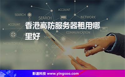 香港高防服務(wù)器租用哪里好 香港高防服務(wù)器租用哪里好