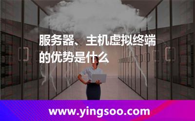 服務器、主機虛擬終端的優(yōu)勢是什么