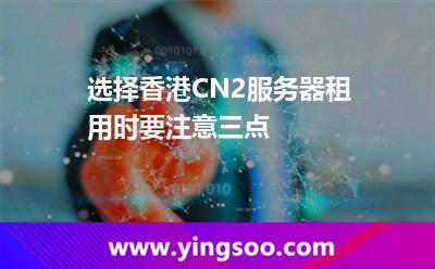 選擇香港CN2服務(wù)器租用時要注意三點 選擇香港CN2服務(wù)器租用時要注意三點