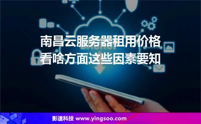 南昌云服務(wù)器租用價(jià)格看啥方面這些因素要知 南昌云服務(wù)器租用價(jià)格看啥方面這些因素要知