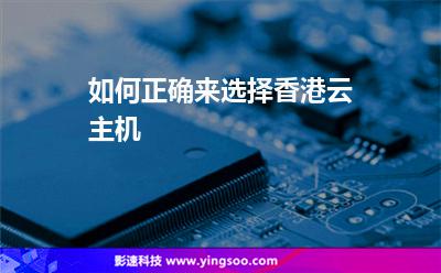 如何正確來(lái)選擇香港云主機(jī) 如何正確來(lái)選擇香港云主機(jī)