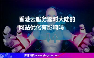 香港云服務(wù)器對(duì)大陸的網(wǎng)站優(yōu)化有影響嗎 香港云服務(wù)器對(duì)大陸的網(wǎng)站優(yōu)化有影響嗎