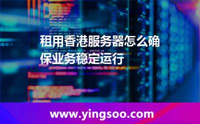 租用香港服務(wù)器怎么確保業(yè)務(wù)穩(wěn)定運(yùn)行 租用香港服務(wù)器怎么確保業(yè)務(wù)穩(wěn)定運(yùn)行