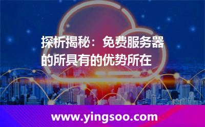 服務(wù)器免費(fèi)_探析揭秘:免費(fèi)服務(wù)器的所具有的優(yōu)勢(shì)所在 服務(wù)器免費(fèi)