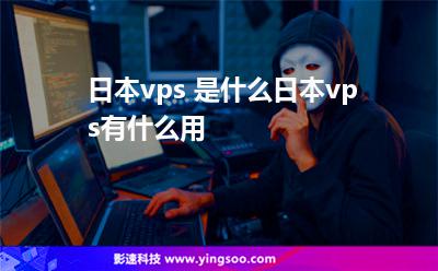 日本vps 是什么日本vps有什么用