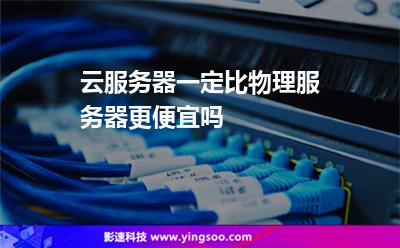 云服務(wù)器一定比物理服務(wù)器更便宜嗎 云服務(wù)器一定比物理服務(wù)器更便宜嗎
