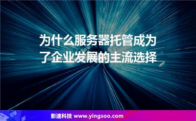 服務(wù)器企業(yè):為什么服務(wù)器托管成為了企業(yè)發(fā)展的主流選擇 服務(wù)器企業(yè)