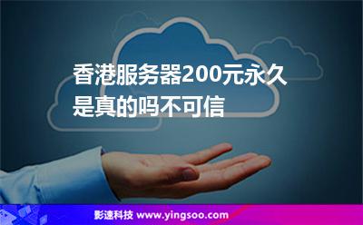 香港服務(wù)器200元永久是真的嗎不可信 香港服務(wù)器200元永久是真的嗎不可信