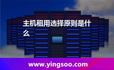 租用選擇_主機(jī)租用選擇原則是什么 租用選擇