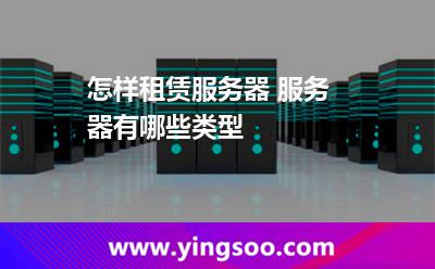 怎樣租賃服務(wù)器 服務(wù)器有哪些類型 怎樣租賃服務(wù)器 服務(wù)器有哪些類型