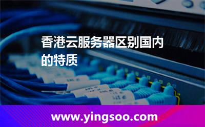 香港云服務(wù)器區(qū)別國內(nèi)的特質(zhì) 香港云服務(wù)器區(qū)別國內(nèi)的特質(zhì)
