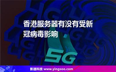 香港服務(wù)器有沒(méi)有受新冠病毒影響 香港服務(wù)器有沒(méi)有受新冠病毒影響