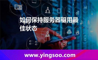 如何保持服務(wù)器租用最佳狀態(tài) 如何保持服務(wù)器租用最佳狀態(tài)