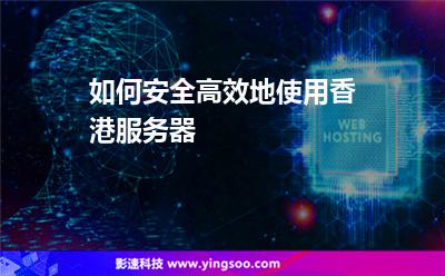 如何安全高效地使用香港服務(wù)器 如何安全高效地使用香港服務(wù)器