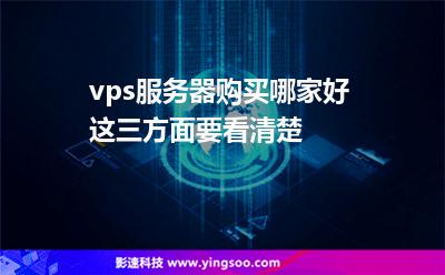 vps服務(wù)器購買哪家好這三方面要看清楚 vps服務(wù)器購買哪家好這三方面要看清楚