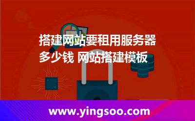 搭建網(wǎng)站要租用服務(wù)器多少錢 網(wǎng)站搭建模板  搭建網(wǎng)站要租用服務(wù)器多少錢 網(wǎng)站搭建模板