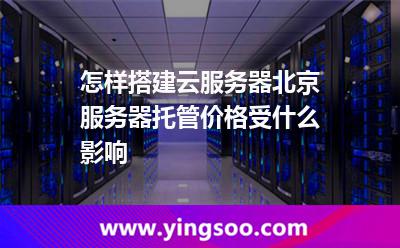 怎樣搭建云服務(wù)器北京服務(wù)器托管價格受什么影響