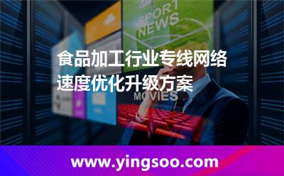 食品加工行業(yè)專線網(wǎng)絡(luò)速度優(yōu)化升級方案 食品加工行業(yè)專線網(wǎng)絡(luò)速度優(yōu)化升級方案