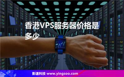 香港VPS服務(wù)器價格是多少 香港VPS服務(wù)器價格是多少
