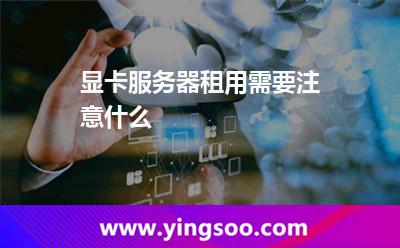 顯卡服務(wù)器租用需要注意什么 顯卡服務(wù)器租用需要注意什么