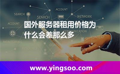 國外服務(wù)器租用價格為什么會差那么多 國外服務(wù)器租用價格為什么會差那么多