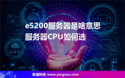 e5200服務器是啥意思服務器CPU如何選