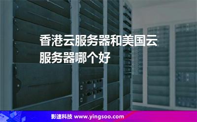 香港云服務(wù)器和美國云服務(wù)器哪個好 香港云服務(wù)器和美國云服務(wù)器哪個好