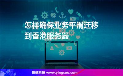 怎樣確保業(yè)務(wù)平滑遷移到香港服務(wù)器