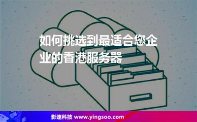 如何挑選到最適合您企業(yè)的香港服務器 如何挑選到最適合您企業(yè)的香港服務器