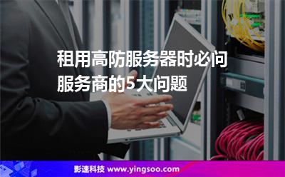 租用高防服務(wù)器時(shí)必問(wèn)服務(wù)商的5大問(wèn)題