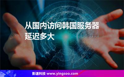 從國(guó)內(nèi)訪(fǎng)問(wèn)韓國(guó)服務(wù)器延遲多大 從國(guó)內(nèi)訪(fǎng)問(wèn)韓國(guó)服務(wù)器延遲多大