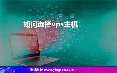 如何選擇vps主機(jī) 如何選擇vps主機(jī)