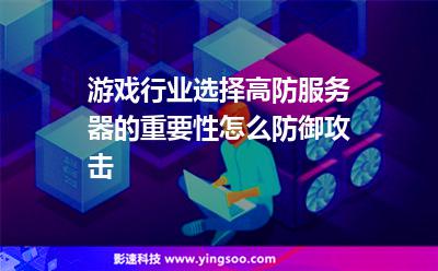 游戲行業(yè)選擇高防服務(wù)器的重要性，怎么防御攻擊